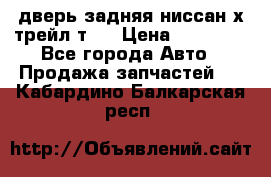 дверь задняя ниссан х трейл т31 › Цена ­ 11 000 - Все города Авто » Продажа запчастей   . Кабардино-Балкарская респ.